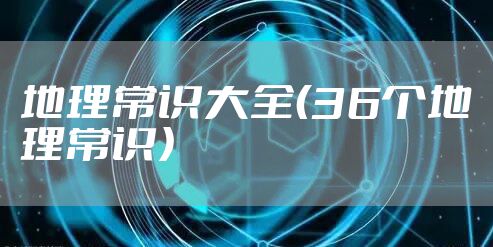 地理常识大全（36个地理常识）