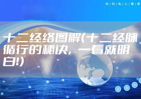 十二经络图解（十二经脉循行的秘诀，一看就明白！）