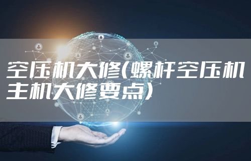 空压机大修（螺杆空压机主机大修要点）