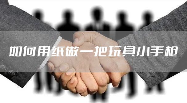如何用纸做一把玩具小手枪