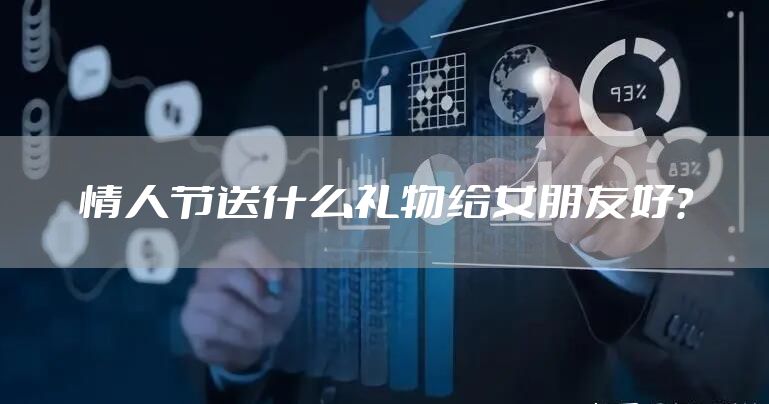 情人节送什么礼物给女朋友好？