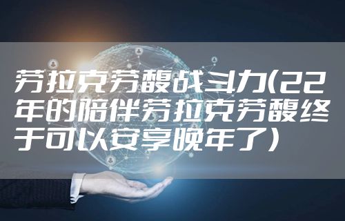 劳拉克劳馥战斗力（22年的陪伴劳拉克劳馥终于可以安享晚年了）