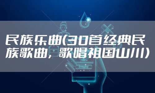 民族乐曲（30首经典民族歌曲，歌唱祖国山川）