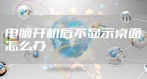 电脑开机后不显示桌面怎么办