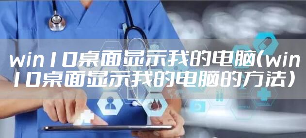 win10桌面显示我的电脑（win10桌面显示我的电脑的方法）