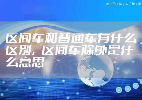 区间车和普通车有什么区别，区间车除外是什么意思