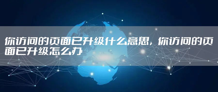 你访问的页面已升级什么意思，你访问的页面已升级怎么办
