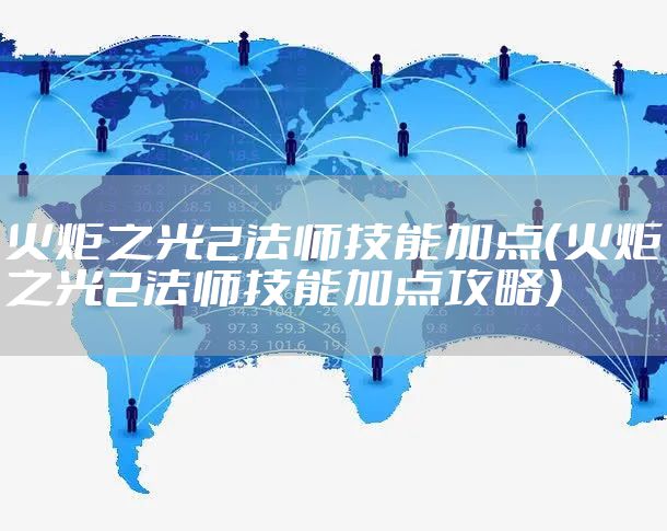 火炬之光2法师技能加点（火炬之光2法师技能加点攻略）