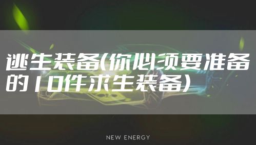 逃生装备（你必须要准备的10件求生装备）