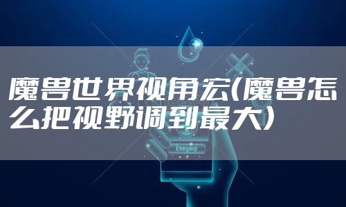 魔兽世界视角宏（魔兽怎么把视野调到最大）
