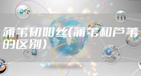 蒲苇韧如丝（蒲苇和芦苇的区别）
