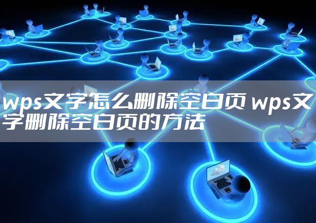 wps文字怎么删除空白页 wps文字删除空白页的方法