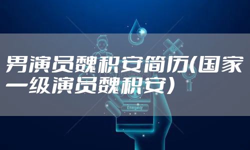 男演员魏积安简历（国家一级演员魏积安）