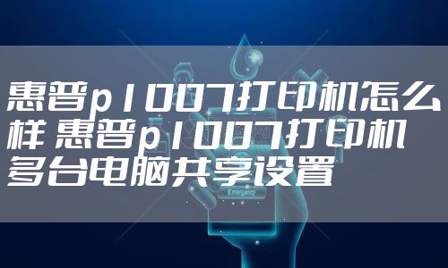 惠普p1007打印机怎么样 惠普p1007打印机多台电脑共享设置