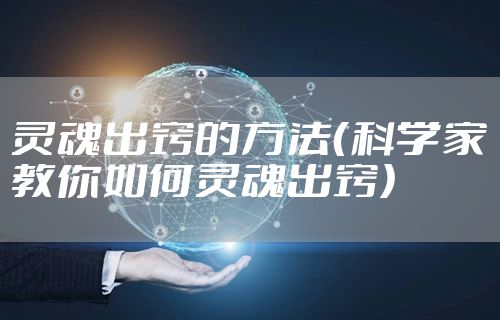 灵魂出窍的方法（科学家教你如何灵魂出窍）
