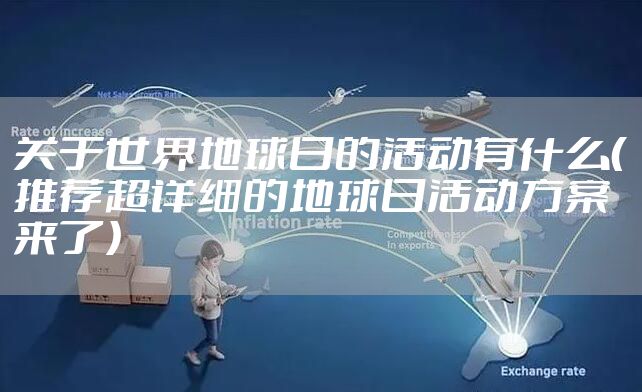 关于世界地球日的活动有什么（推荐超详细的地球日活动方案来了）