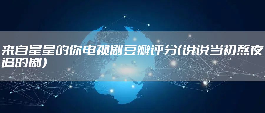 来自星星的你电视剧豆瓣评分（说说当初熬夜追的剧）