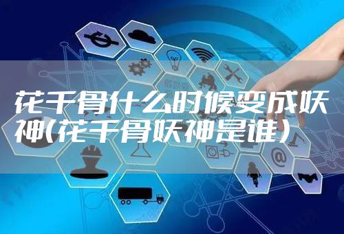 花千骨什么时候变成妖神（花千骨妖神是谁）