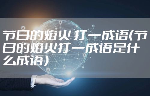 节日的焰火 打一成语（节日的焰火打一成语是什么成语）