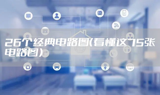 26个经典电路图（看懂这75张电路图）