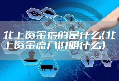 北上资金指的是什么（北上资金流入说明什么）