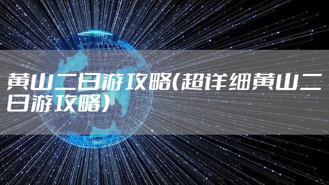 黄山二日游攻略（超详细黄山二日游攻略）