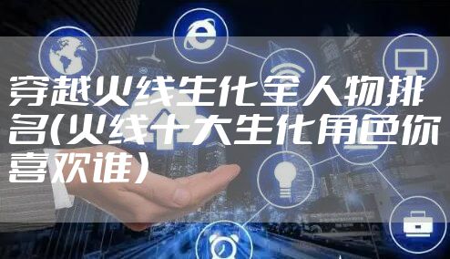 穿越火线生化全人物排名（火线十大生化角色你喜欢谁）