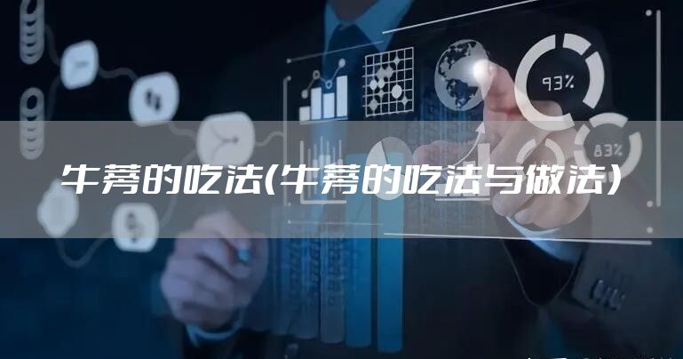 牛蒡的吃法（牛蒡的吃法与做法）
