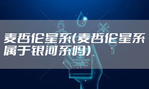 麦哲伦星系（麦哲伦星系属于银河系吗）