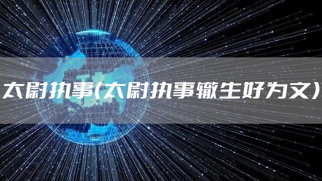 太尉执事（太尉执事辙生好为文）