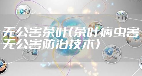 无公害茶叶（茶叶病虫害无公害防治技术）