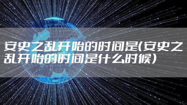 安史之乱开始的时间是（安史之乱开始的时间是什么时候）