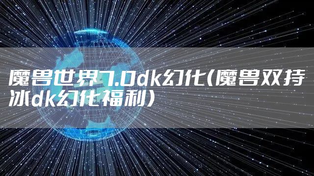 魔兽世界7.0dk幻化（魔兽双持冰dk幻化福利）