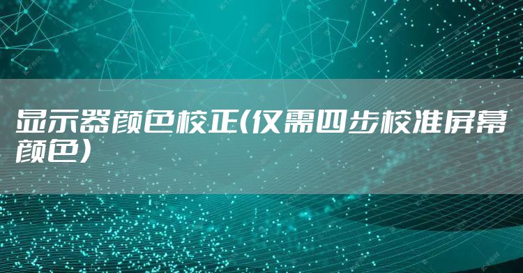 显示器颜色校正（仅需四步校准屏幕颜色）