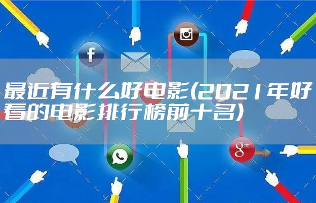 最近有什么好电影(2021年好看的电影排行榜前十名)