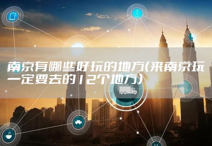 南京有哪些好玩的地方（来南京玩一定要去的12个地方）