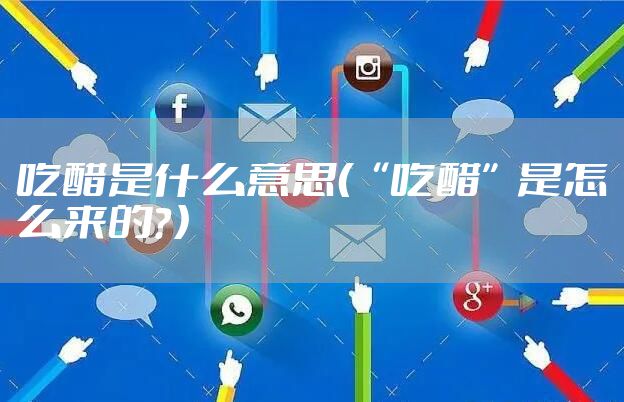 吃醋是什么意思（“吃醋”是怎么来的？）