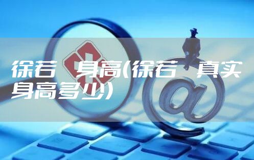 徐若瑄身高（徐若瑄真实身高多少）