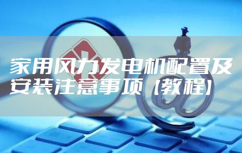 家用风力发电机配置及安装注意事项【教程】