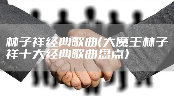 林子祥经典歌曲（大魔王林子祥十大经典歌曲盘点）