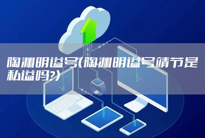 陶渊明谥号（陶渊明谥号靖节是私谥吗?）