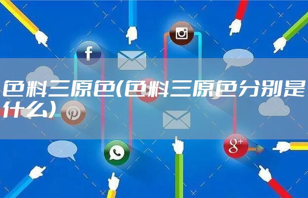 色料三原色（色料三原色分别是什么）