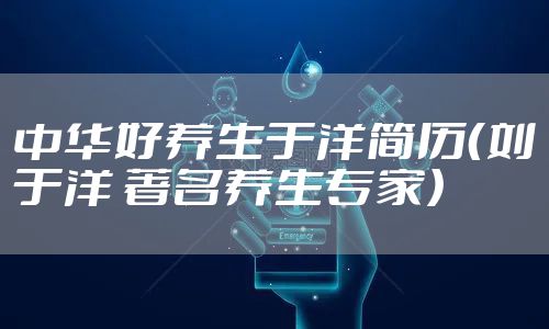 中华好养生于洋简历（刘于洋 著名养生专家）