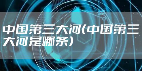 中国第三大河（中国第三大河是哪条）