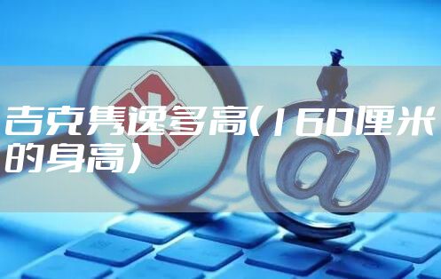 吉克隽逸多高（160厘米的身高）