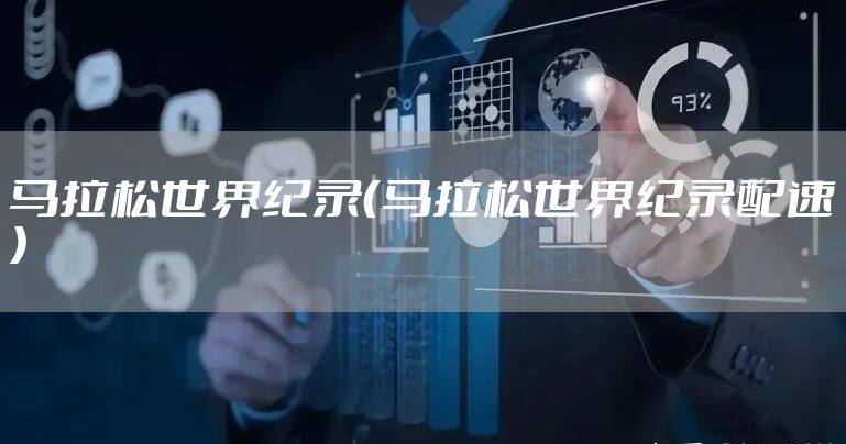 马拉松世界纪录（马拉松世界纪录配速）