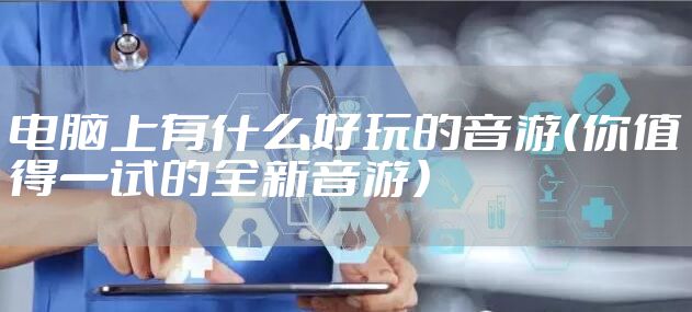 电脑上有什么好玩的音游（你值得一试的全新音游）