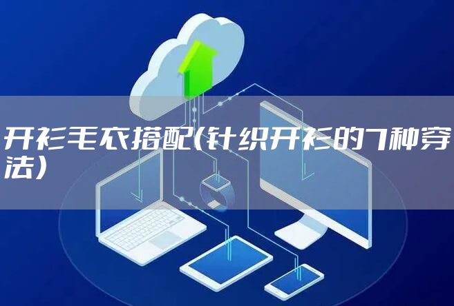 开衫毛衣搭配（针织开衫的7种穿法）