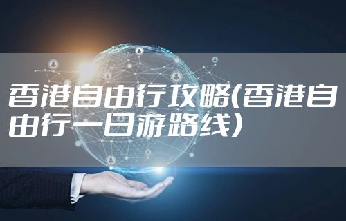 香港自由行攻略（香港自由行一日游路线）