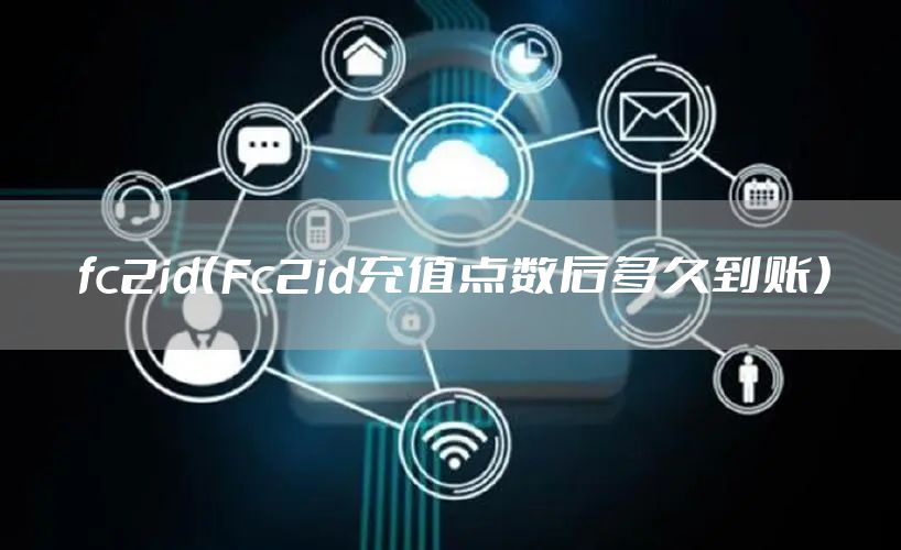 fc2id（Fc2id充值点数后多久到账）